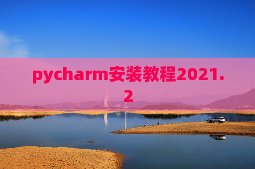 pycharm安装教程2021.2 pycharm安装教程2021.2